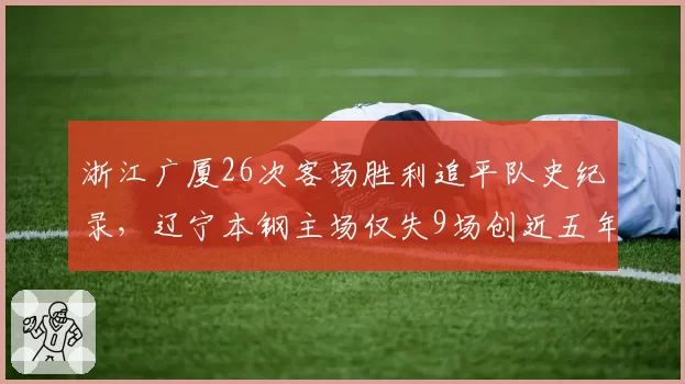 浙江广厦26次客场胜利追平队史纪录，辽宁本钢主场仅失9场创近五年新高