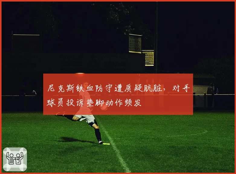 尼克斯铁血防守遭质疑肮脏，对手球员投诉垫脚动作频发
