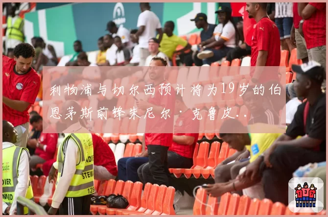 利物浦与切尔西预计将为19岁的伯恩茅斯前锋朱尼尔·克鲁皮..