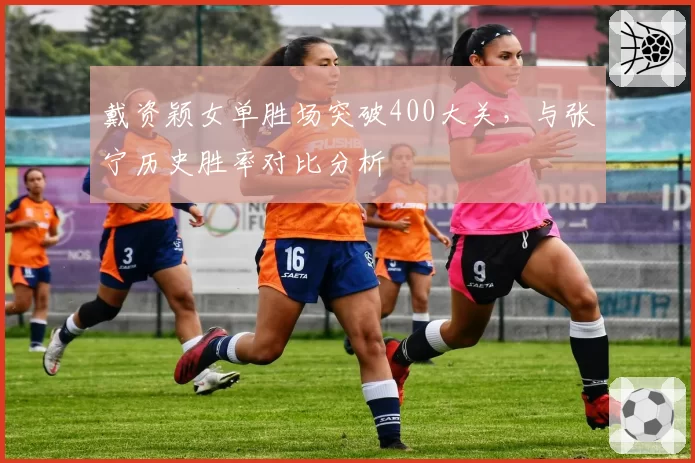 戴资颖女单胜场突破400大关，与张宁历史胜率对比分析