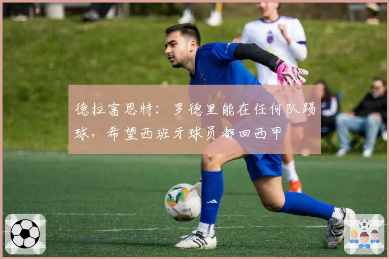 德拉富恩特：罗德里能在任何队踢球，希望西班牙球员都回西甲